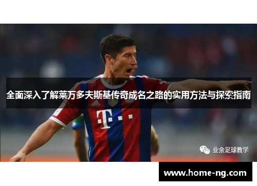 全面深入了解莱万多夫斯基传奇成名之路的实用方法与探索指南