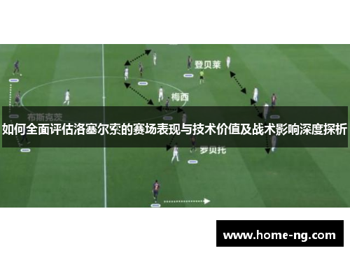 如何全面评估洛塞尔索的赛场表现与技术价值及战术影响深度探析