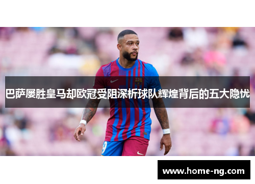 巴萨屡胜皇马却欧冠受阻深析球队辉煌背后的五大隐忧